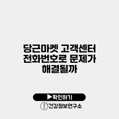 당근마켓 고객센터 전화번호로 문제가 해결될까?