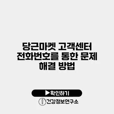 당근마켓 고객센터 전화번호를 통한 문제 해결 방법
