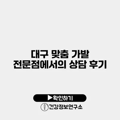 대구 맞춤 가발 전문점에서의 상담 후기