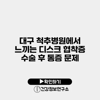 대구 척추병원에서 느끼는 디스크 협착증 수술 후 통증 문제