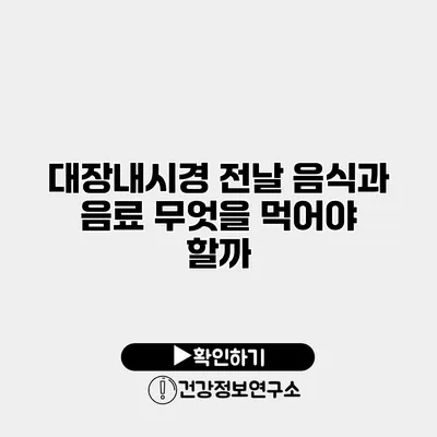 대장내시경 전날 음식과 음료 무엇을 먹어야 할까?