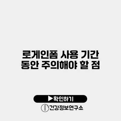 로게인폼 사용 기간 동안 주의해야 할 점