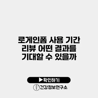 로게인폼 사용 기간 리뷰 어떤 결과를 기대할 수 있을까?