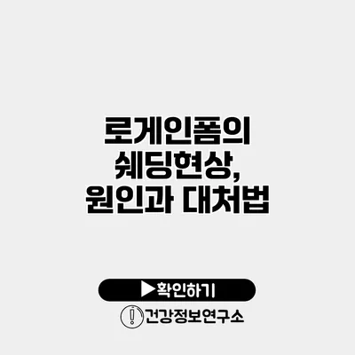 로게인폼의 쉐딩현상, 원인과 대처법