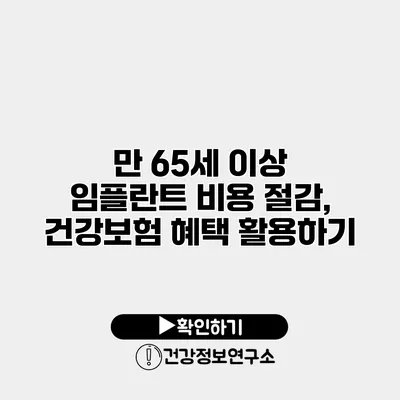 만 65세 이상 임플란트 비용 절감, 건강보험 혜택 활용하기