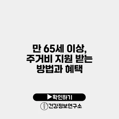 만 65세 이상, 주거비 지원 받는 방법과 혜택