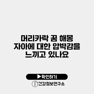 머리카락 꿈 해몽 자아에 대한 압박감을 느끼고 있나요?