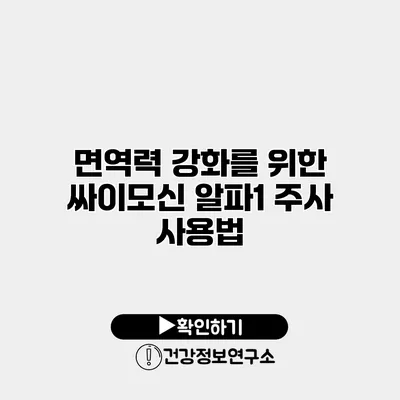 면역력 강화를 위한 싸이모신 알파1 주사 사용법