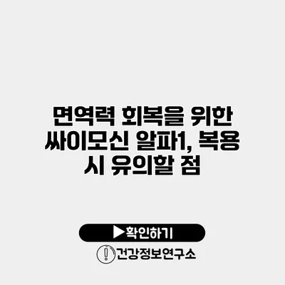 면역력 회복을 위한 싸이모신 알파1, 복용 시 유의할 점