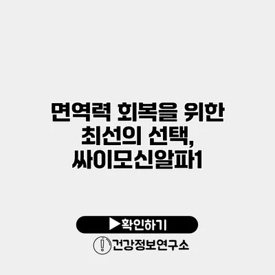 면역력 회복을 위한 최선의 선택, 싸이모신알파1