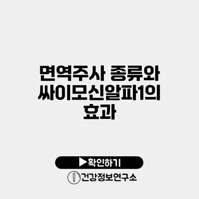 면역주사 종류와 싸이모신알파1의 효과