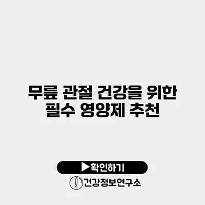 무릎 관절 건강을 위한 필수 영양제 추천
