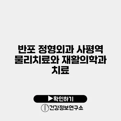 반포 정형외과 사평역 물리치료와 재활의학과 치료