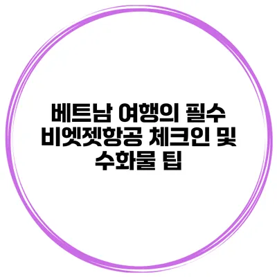 베트남 여행의 필수 비엣젯항공 체크인 및 수화물 팁