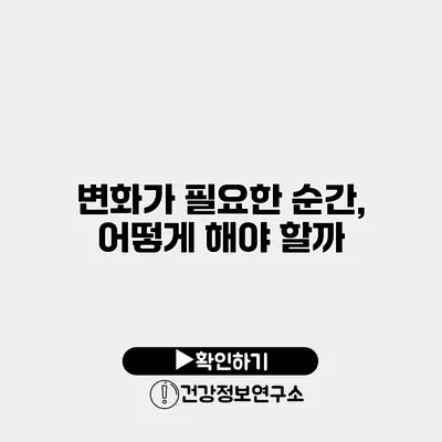 변화가 필요한 순간, 어떻게 해야 할까?