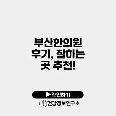 부산한의원 후기, 잘하는 곳 추천!