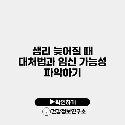 생리 늦어질 때 대처법과 임신 가능성 파악하기