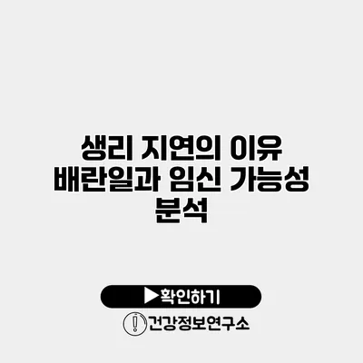 생리 지연의 이유 배란일과 임신 가능성 분석