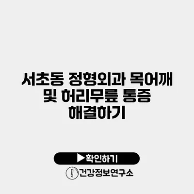 서초동 정형외과 목어깨 및 허리무릎 통증 해결하기