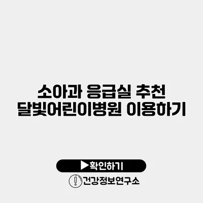 소아과 응급실 추천 달빛어린이병원 이용하기