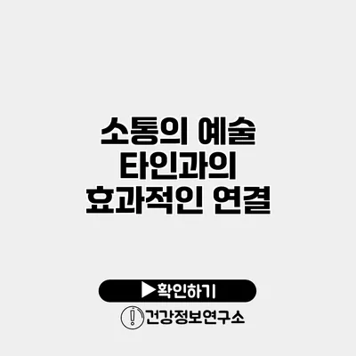 소통의 예술 타인과의 효과적인 연결