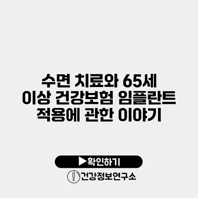 수면 치료와 65세 이상 건강보험 임플란트 적용에 관한 이야기