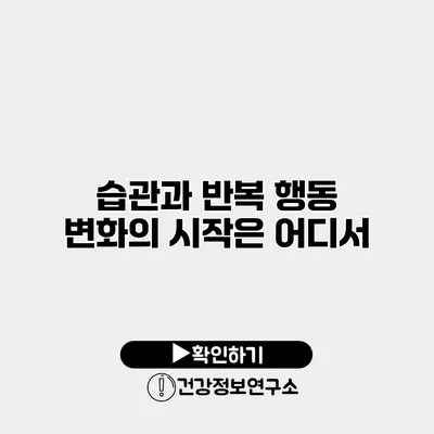 습관과 반복 행동 변화의 시작은 어디서?