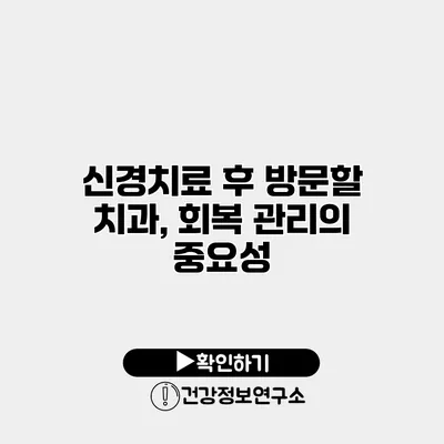 신경치료 후 방문할 치과, 회복 관리의 중요성