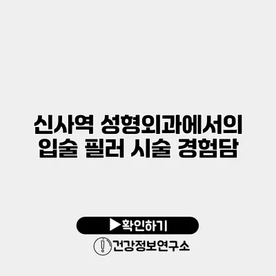 신사역 성형외과에서의 입술 필러 시술 경험담