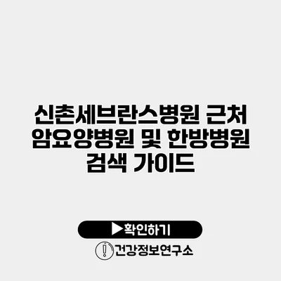 신촌세브란스병원 근처 암요양병원 및 한방병원 검색 가이드