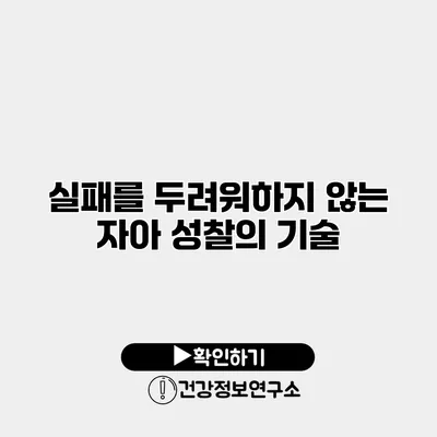 실패를 두려워하지 않는 자아 성찰의 기술
