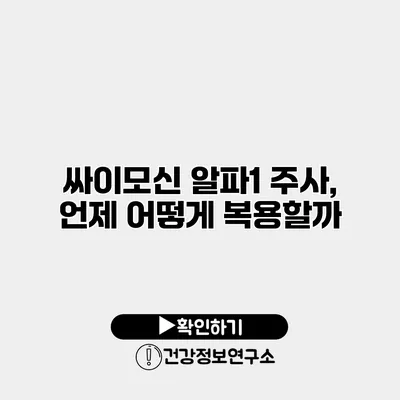 싸이모신 알파1 주사, 언제 어떻게 복용할까?