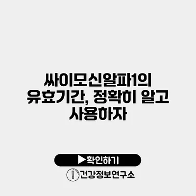 싸이모신알파1의 유효기간, 정확히 알고 사용하자