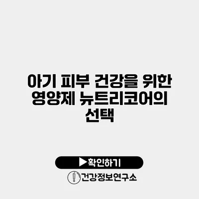 아기 피부 건강을 위한 영양제 뉴트리코어의 선택