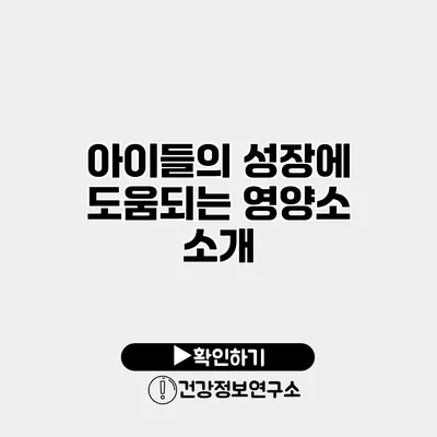 아이들의 성장에 도움되는 영양소 소개