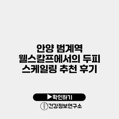 안양 범계역 웰스칼프에서의 두피 스케일링 추천 후기