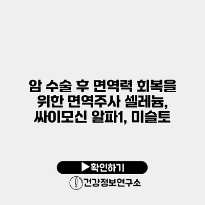 암 수술 후 면역력 회복을 위한 면역주사 셀레늄, 싸이모신 알파1, 미슬토
