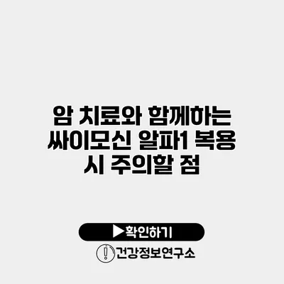 암 치료와 함께하는 싸이모신 알파1 복용 시 주의할 점