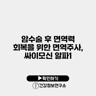 암수술 후 면역력 회복을 위한 면역주사, 싸이모신 알파1
