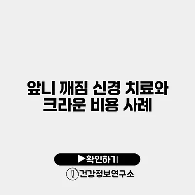 앞니 깨짐 신경 치료와 크라운 비용 사례