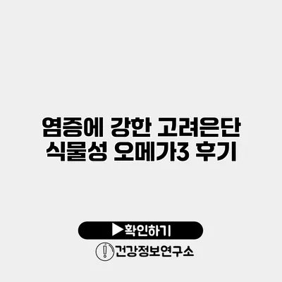 염증에 강한 고려은단 식물성 오메가3 후기