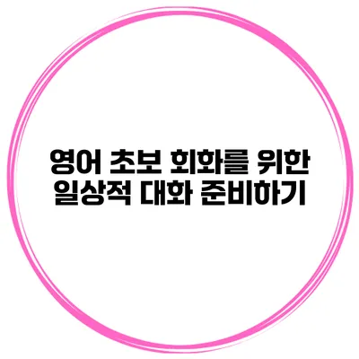 영어 초보 회화를 위한 일상적 대화 준비하기