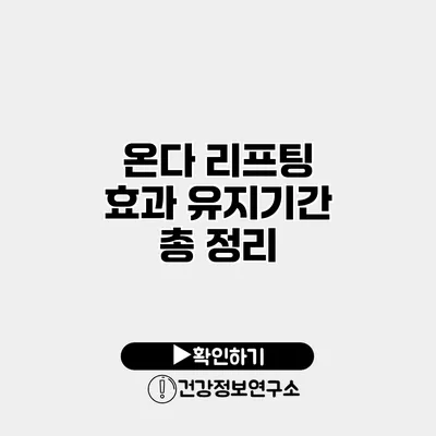 온다 리프팅 효과 유지기간 총 정리