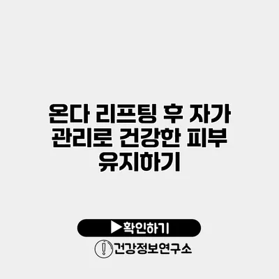 온다 리프팅 후 자가 관리로 건강한 피부 유지하기