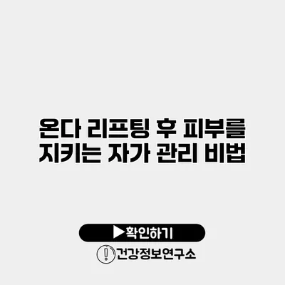 온다 리프팅 후 피부를 지키는 자가 관리 비법