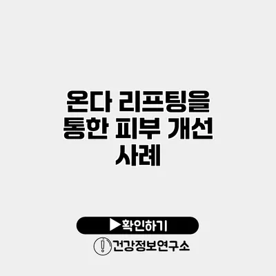 온다 리프팅을 통한 피부 개선 사례