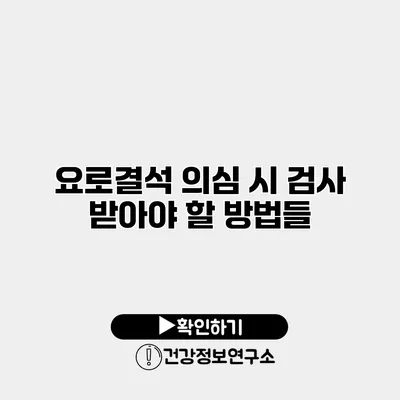 요로결석 의심 시 검사 받아야 할 방법들