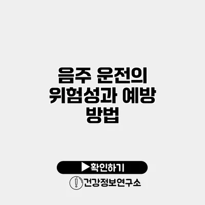 음주 운전의 위험성과 예방 방법