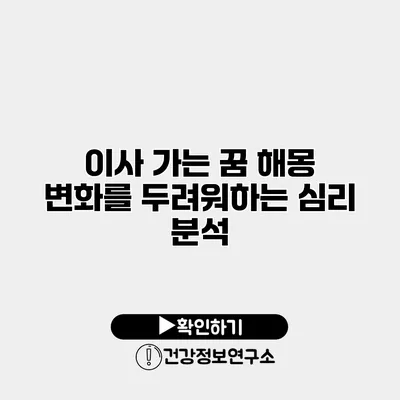이사 가는 꿈 해몽 변화를 두려워하는 심리 분석