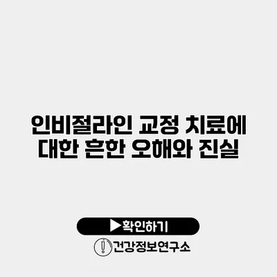 인비절라인 교정 치료에 대한 흔한 오해와 진실